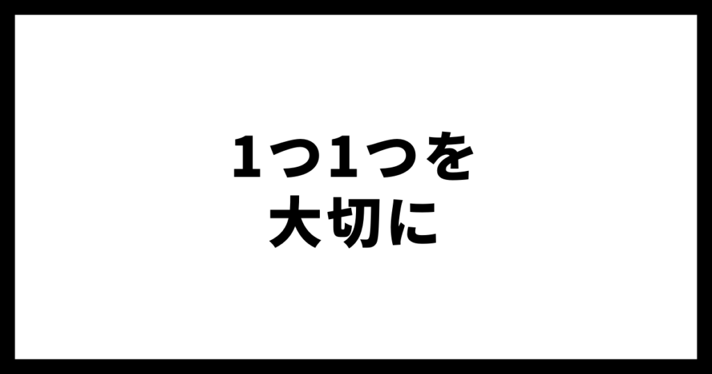 1つ1つを大切に