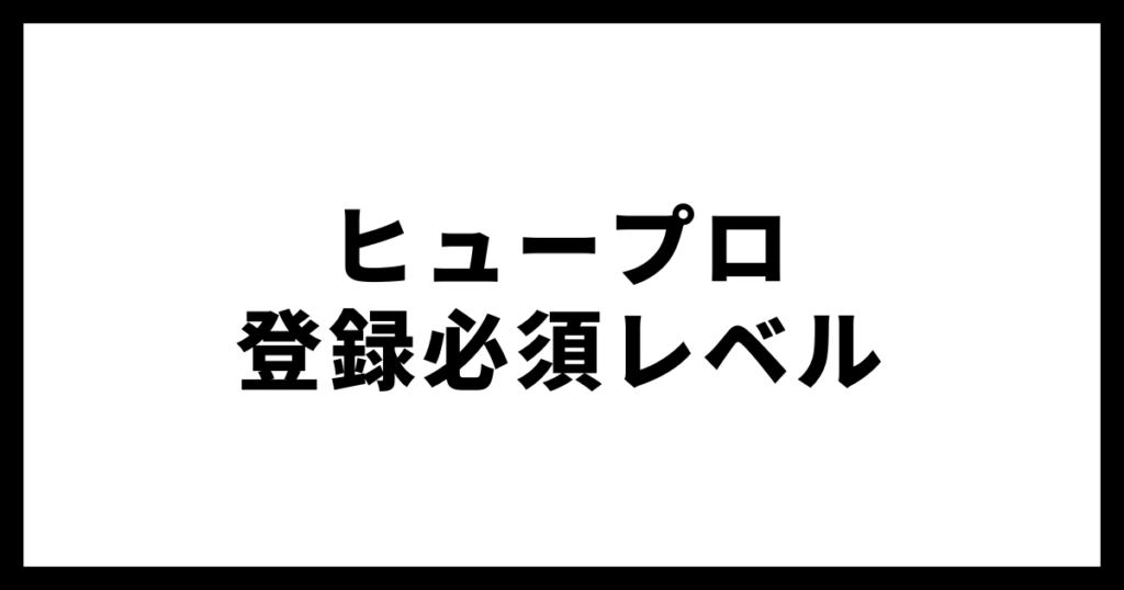 ヒュープロ登録必須レベル